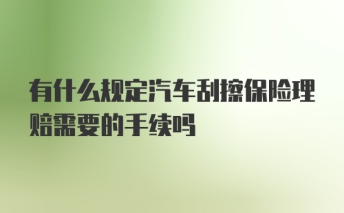 有什么规定汽车刮擦保险理赔需要的手续吗