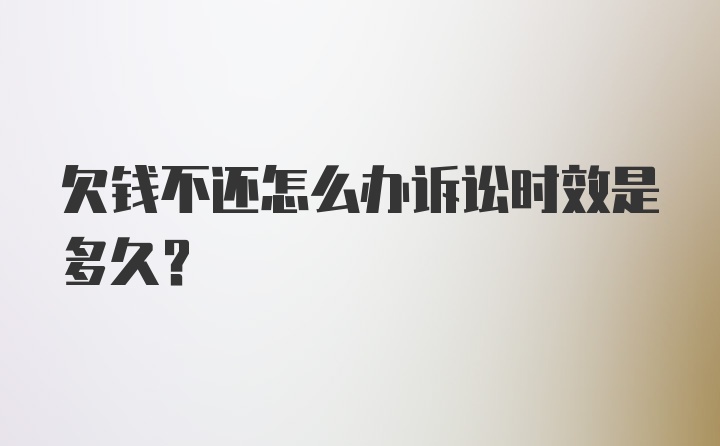 欠钱不还怎么办诉讼时效是多久？