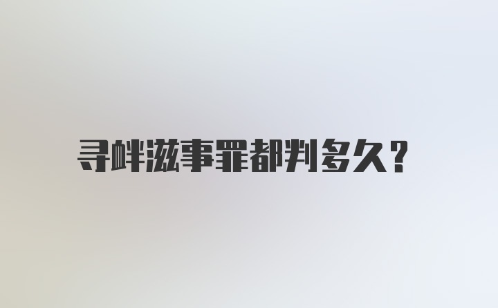 寻衅滋事罪都判多久？