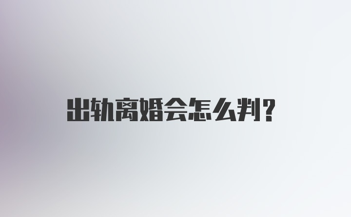 出轨离婚会怎么判？