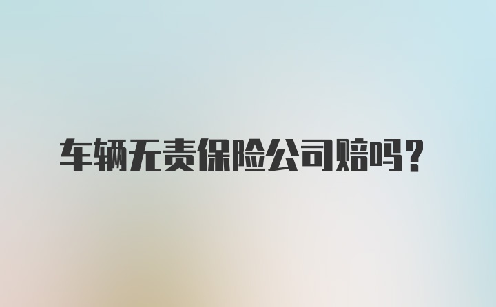 车辆无责保险公司赔吗？