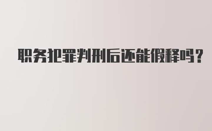 职务犯罪判刑后还能假释吗?