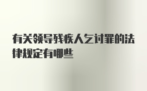 有关领导残疾人乞讨罪的法律规定有哪些