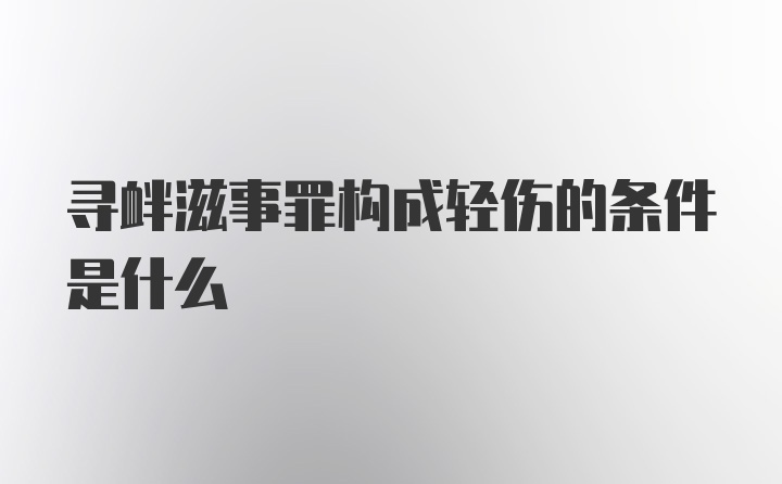 寻衅滋事罪构成轻伤的条件是什么