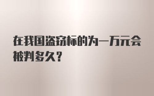 在我国盗窃标的为一万元会被判多久？