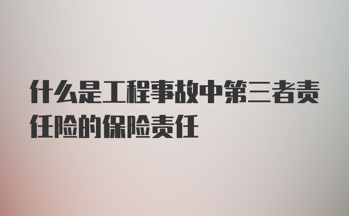 什么是工程事故中第三者责任险的保险责任