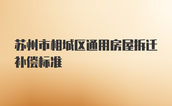 苏州市相城区通用房屋拆迁补偿标准