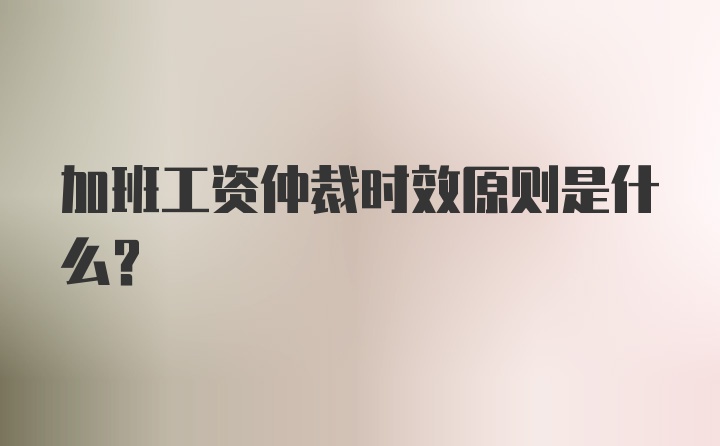 加班工资仲裁时效原则是什么？