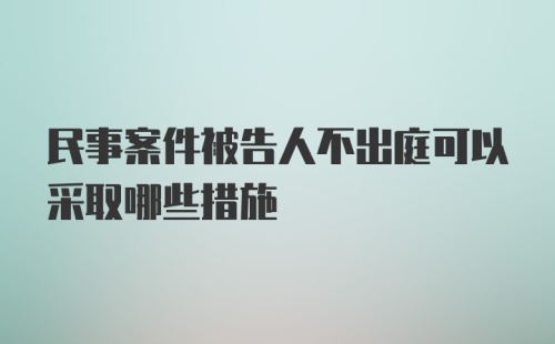 民事案件被告人不出庭可以采取哪些措施