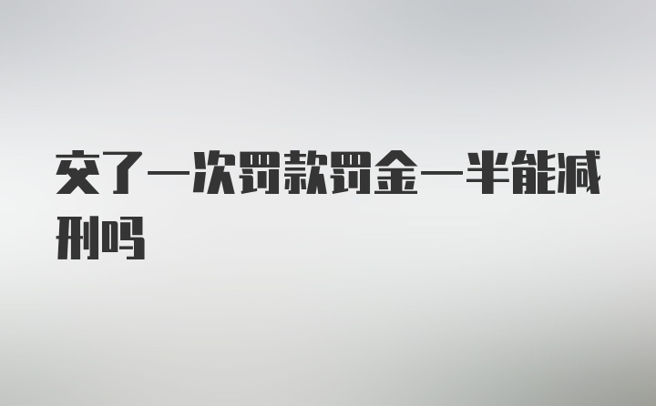 交了一次罚款罚金一半能减刑吗