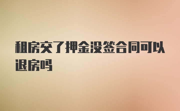 租房交了押金没签合同可以退房吗