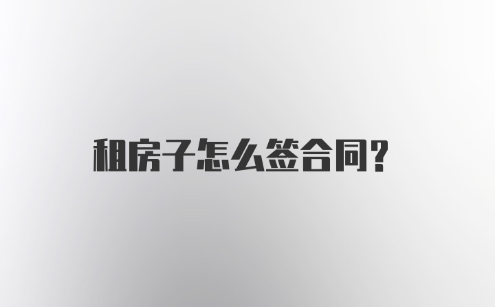 租房子怎么签合同？