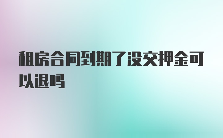 租房合同到期了没交押金可以退吗