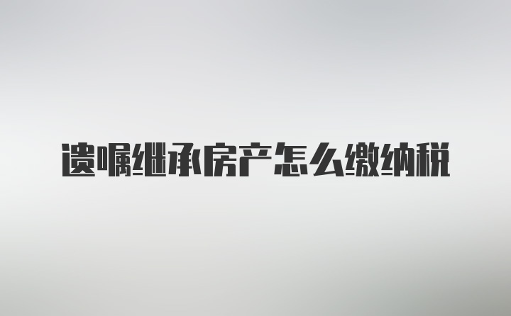 遗嘱继承房产怎么缴纳税