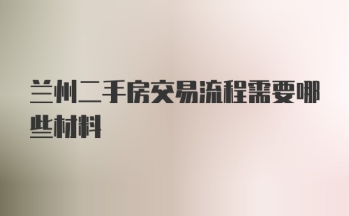 兰州二手房交易流程需要哪些材料