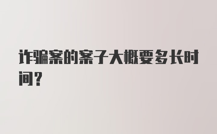 诈骗案的案子大概要多长时间？