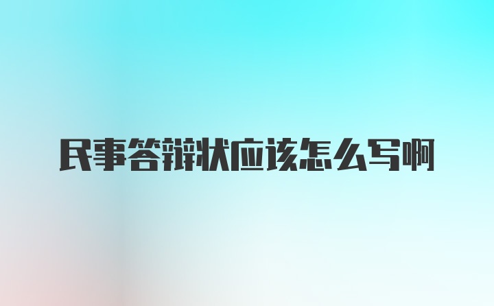 民事答辩状应该怎么写啊