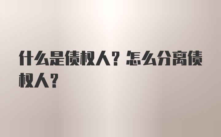 什么是债权人？怎么分离债权人?