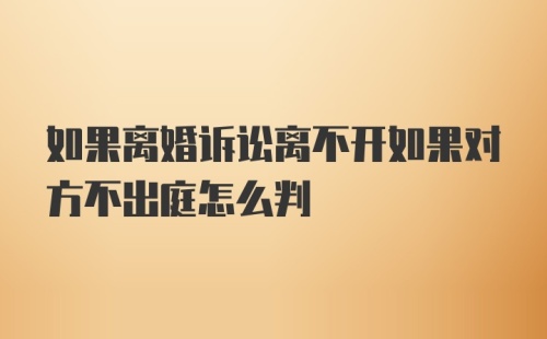 如果离婚诉讼离不开如果对方不出庭怎么判