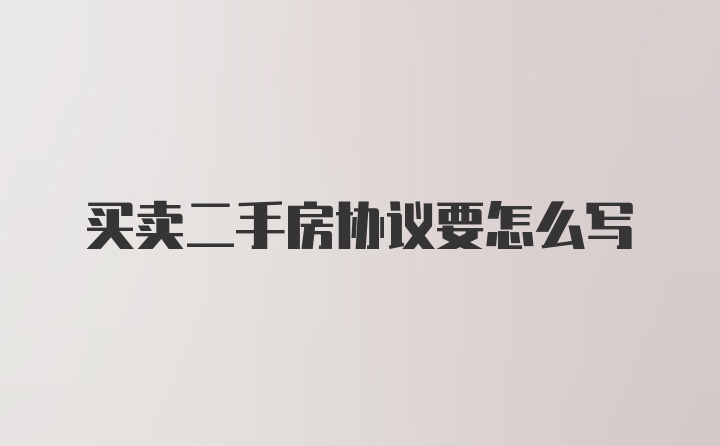 买卖二手房协议要怎么写