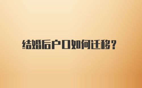 结婚后户口如何迁移？