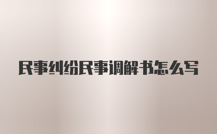 民事纠纷民事调解书怎么写