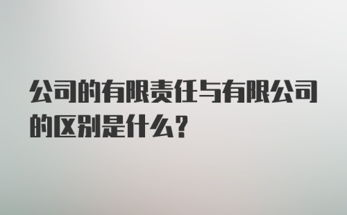 公司的有限责任与有限公司的区别是什么？