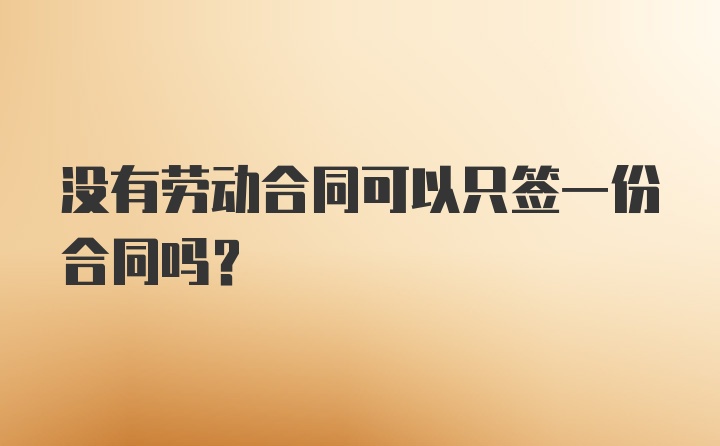 没有劳动合同可以只签一份合同吗？