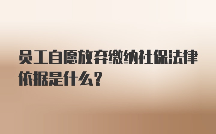 员工自愿放弃缴纳社保法律依据是什么？