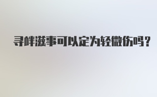 寻衅滋事可以定为轻微伤吗？