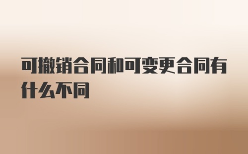 可撤销合同和可变更合同有什么不同