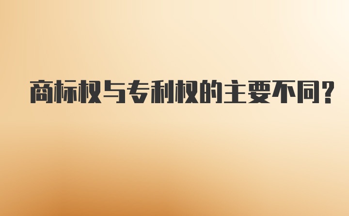 商标权与专利权的主要不同?