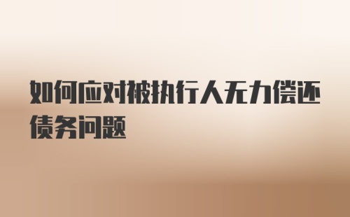 如何应对被执行人无力偿还债务问题