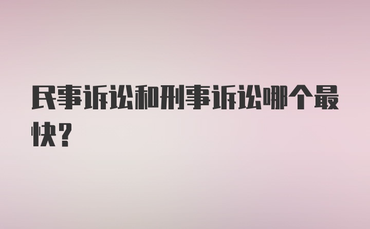 民事诉讼和刑事诉讼哪个最快?