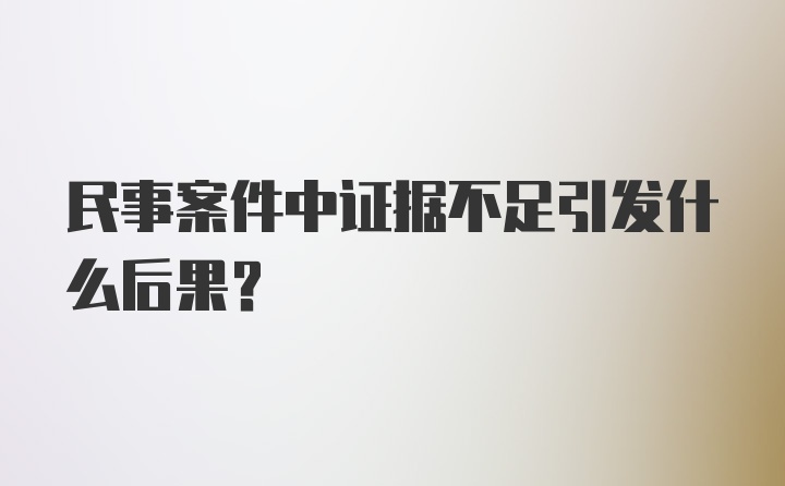 民事案件中证据不足引发什么后果?