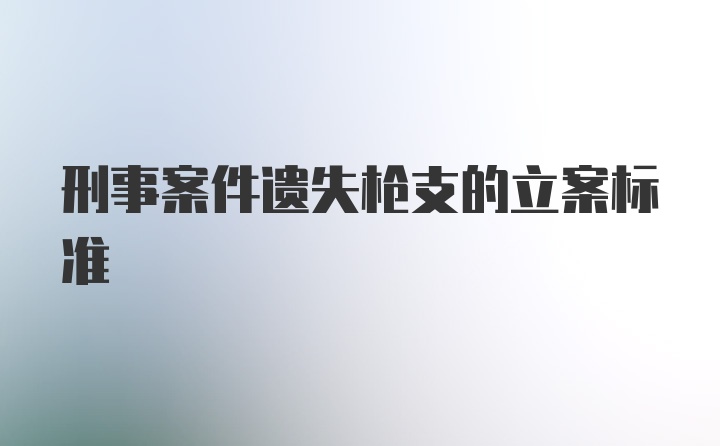 刑事案件遗失枪支的立案标准