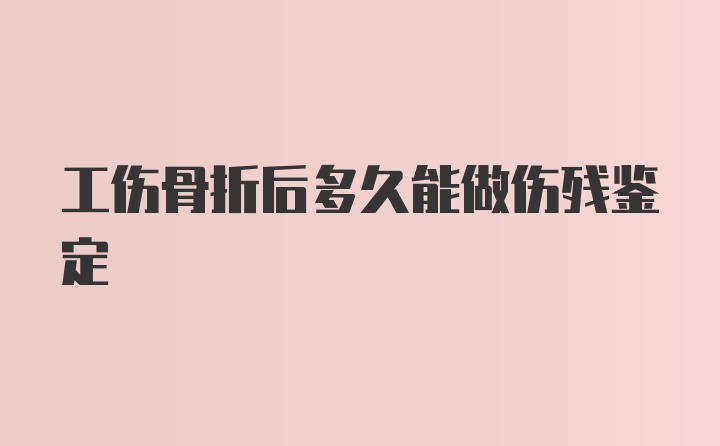 工伤骨折后多久能做伤残鉴定