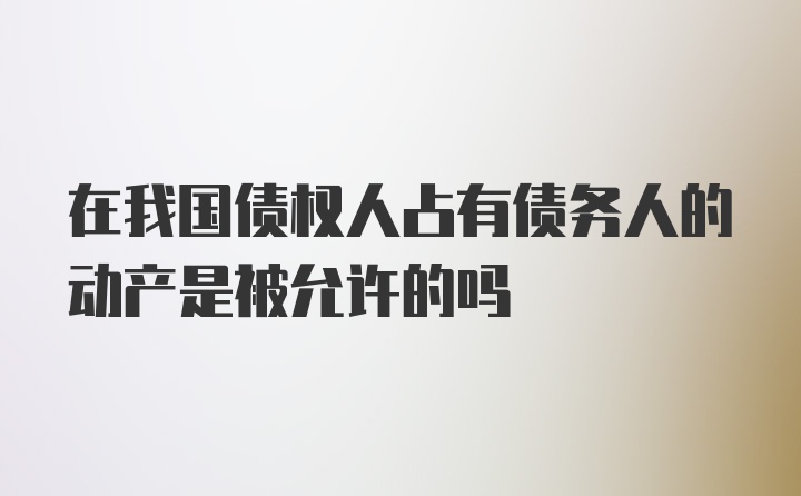 在我国债权人占有债务人的动产是被允许的吗