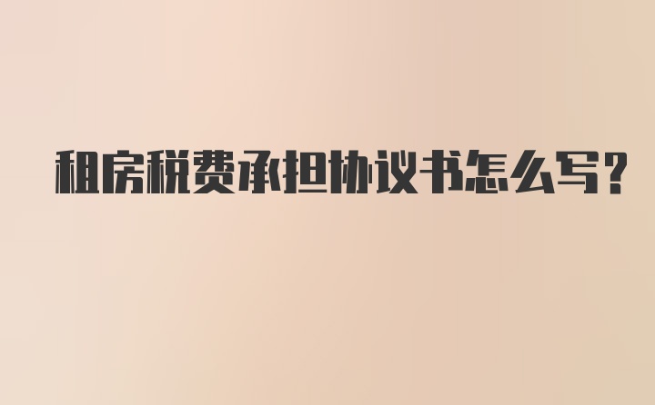 租房税费承担协议书怎么写？