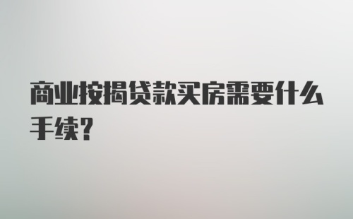 商业按揭贷款买房需要什么手续？