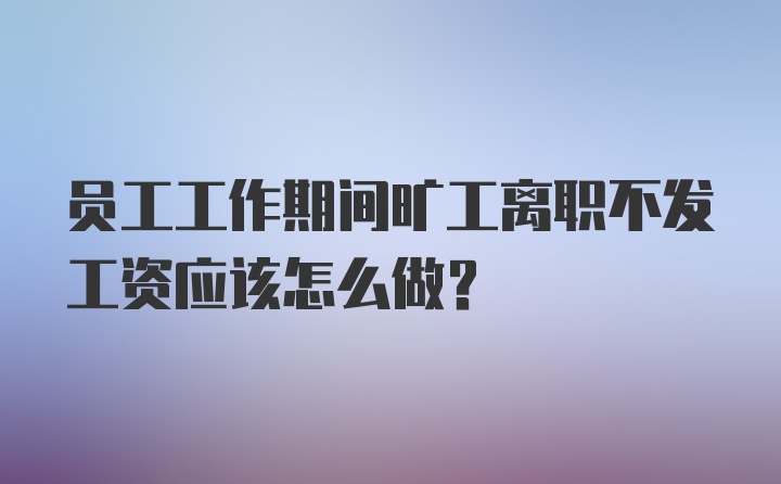 员工工作期间旷工离职不发工资应该怎么做？