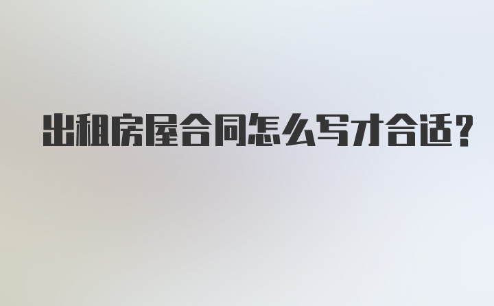 出租房屋合同怎么写才合适？