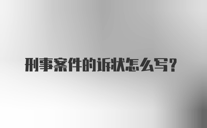 刑事案件的诉状怎么写？