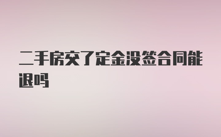 二手房交了定金没签合同能退吗