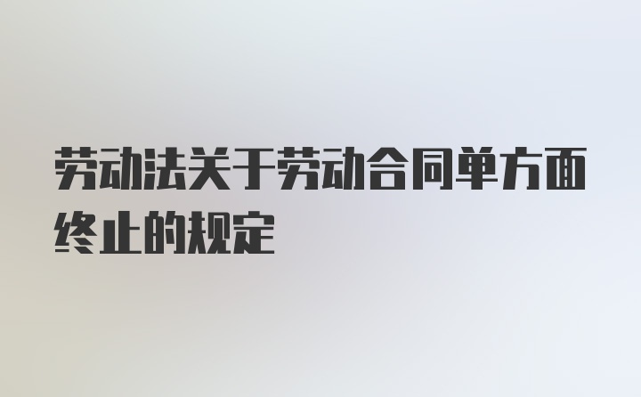 劳动法关于劳动合同单方面终止的规定