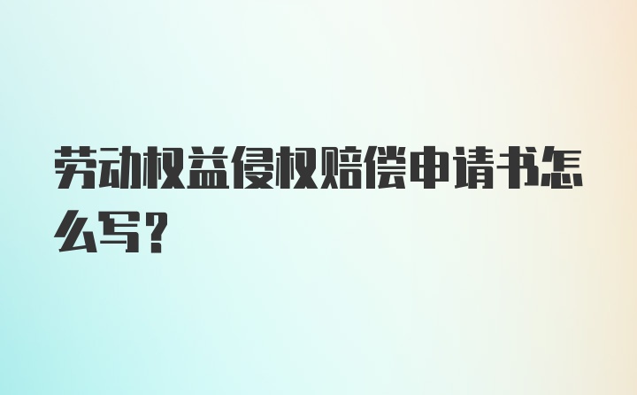 劳动权益侵权赔偿申请书怎么写?