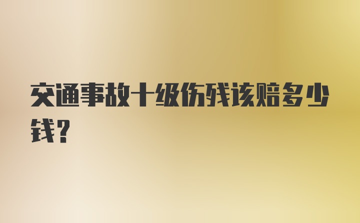 交通事故十级伤残该赔多少钱？