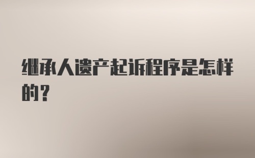 继承人遗产起诉程序是怎样的？