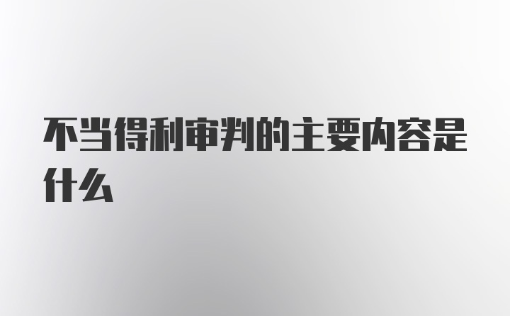 不当得利审判的主要内容是什么