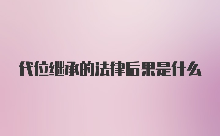 代位继承的法律后果是什么